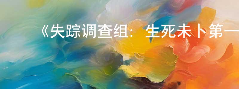 ﻿蔡高强发布﻿《失踪调查组：生死未卜第一季》迅雷下载/在线观看-犯罪历史-美剧天堂